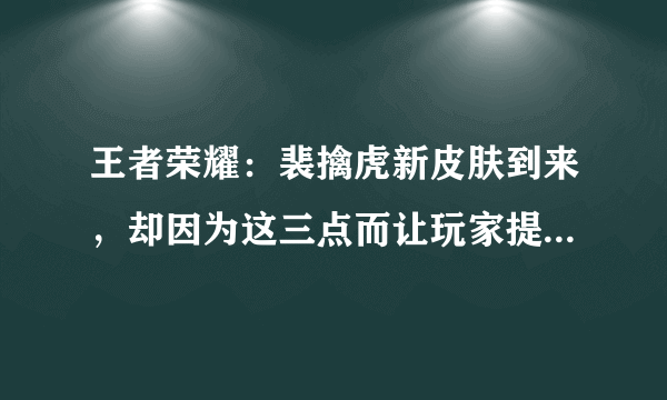 王者荣耀：裴擒虎新皮肤到来，却因为这三点而让玩家提不起兴趣