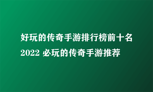 好玩的传奇手游排行榜前十名2022 必玩的传奇手游推荐