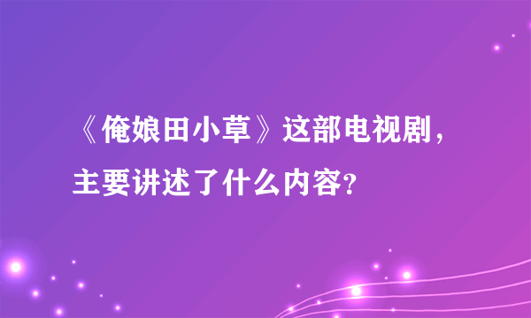 《俺娘田小草》这部电视剧，主要讲述了什么内容？