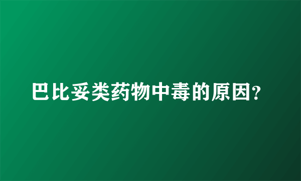 巴比妥类药物中毒的原因？