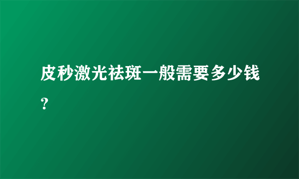 皮秒激光祛斑一般需要多少钱？