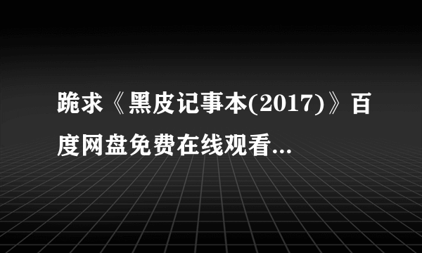 跪求《黑皮记事本(2017)》百度网盘免费在线观看，武井咲主演的