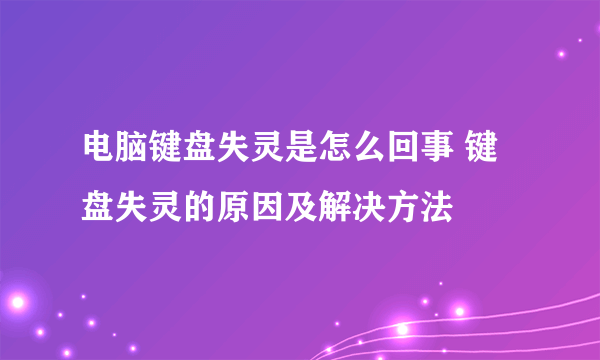 电脑键盘失灵是怎么回事 键盘失灵的原因及解决方法