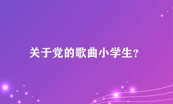 关于党的歌曲小学生？