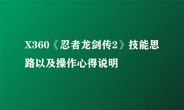 X360《忍者龙剑传2》技能思路以及操作心得说明