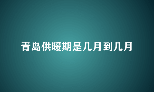 青岛供暖期是几月到几月