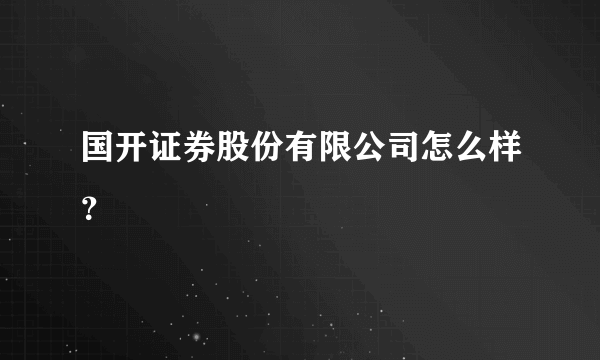 国开证券股份有限公司怎么样？