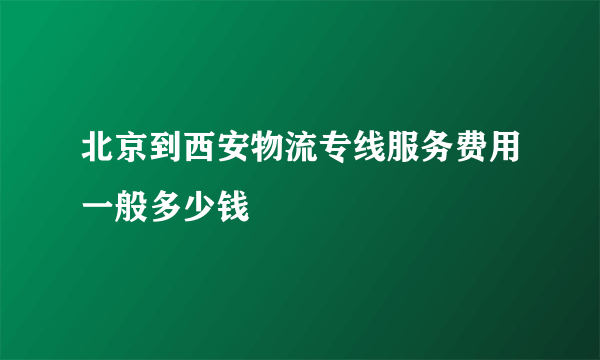 北京到西安物流专线服务费用一般多少钱