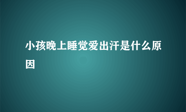 小孩晚上睡觉爱出汗是什么原因