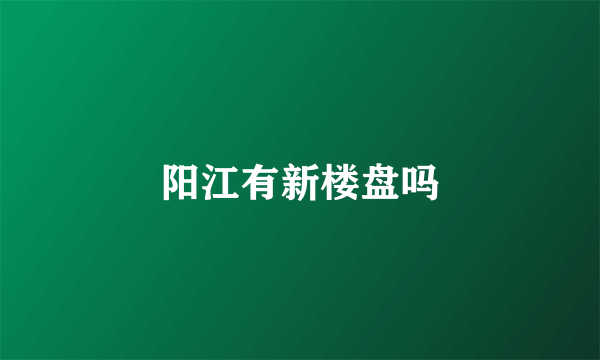 阳江有新楼盘吗