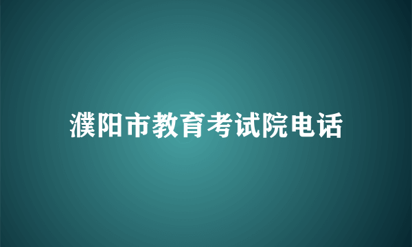 濮阳市教育考试院电话