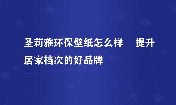 圣莉雅环保壁纸怎么样    提升居家档次的好品牌