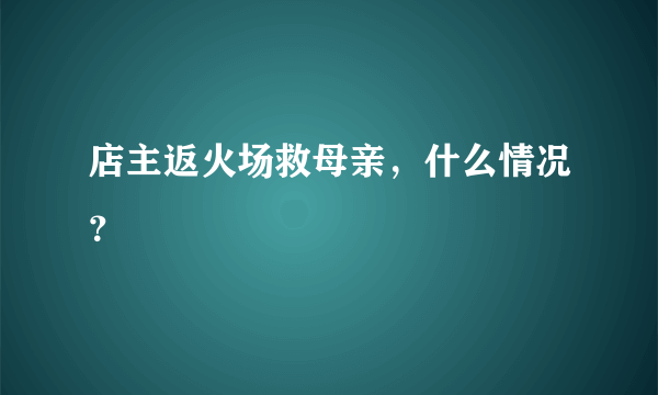 店主返火场救母亲，什么情况？