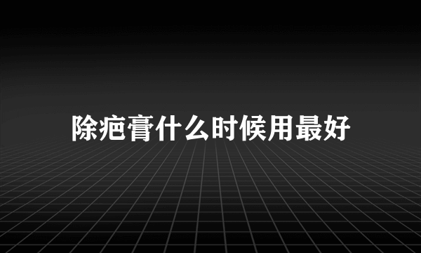 除疤膏什么时候用最好