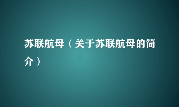 苏联航母（关于苏联航母的简介）