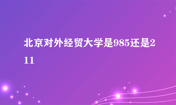 北京对外经贸大学是985还是211