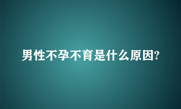 男性不孕不育是什么原因?