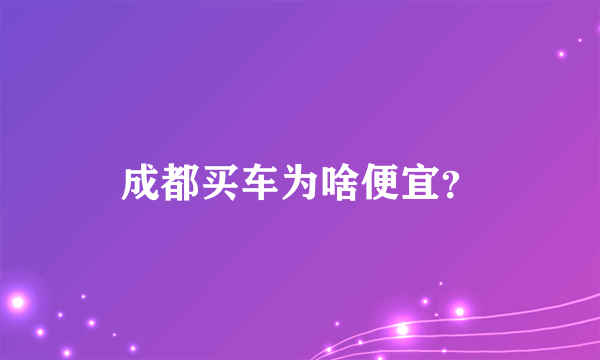 成都买车为啥便宜？