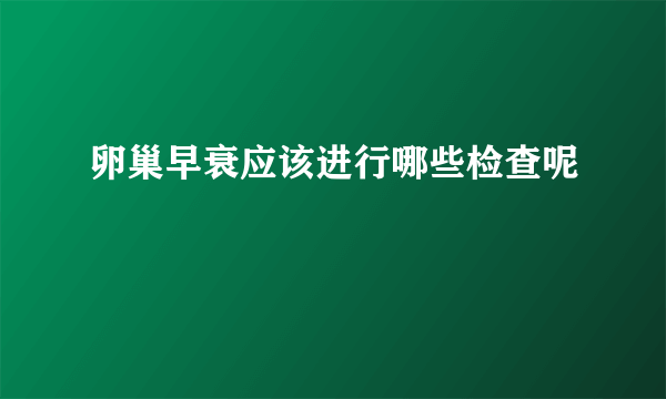 卵巢早衰应该进行哪些检查呢