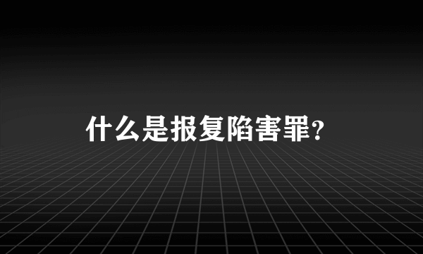 什么是报复陷害罪？