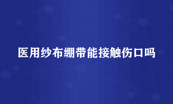 医用纱布绷带能接触伤口吗