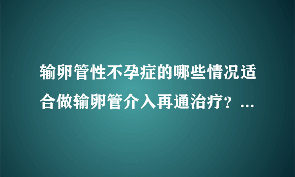 输卵管性不孕症的哪些情况适合做输卵管介入再通治疗？（转张国福）