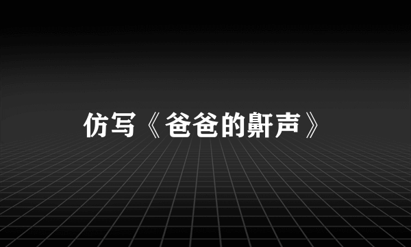 仿写《爸爸的鼾声》