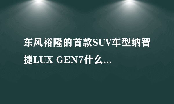 东风裕隆的首款SUV车型纳智捷LUX GEN7什么时候上市？价格如何？