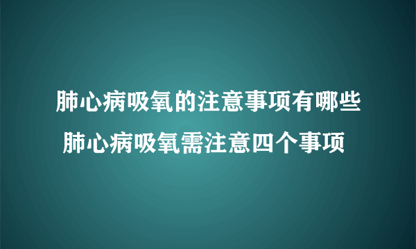 肺心病吸氧的注意事项有哪些 肺心病吸氧需注意四个事项