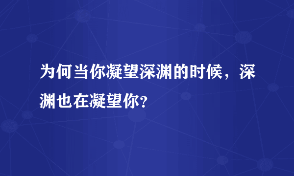 为何当你凝望深渊的时候，深渊也在凝望你？