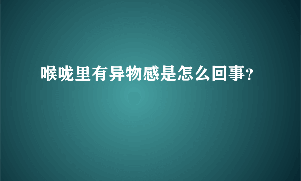 喉咙里有异物感是怎么回事？