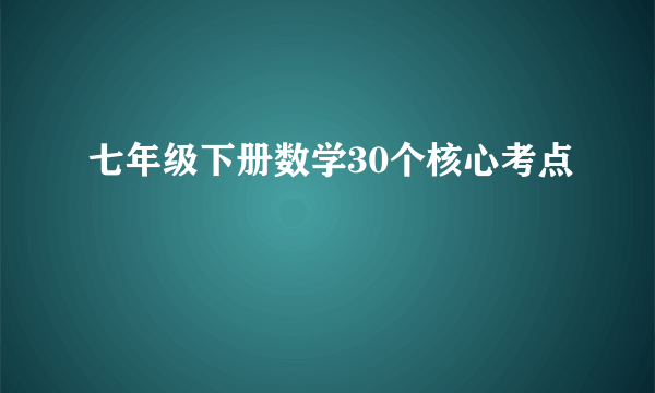 七年级下册数学30个核心考点