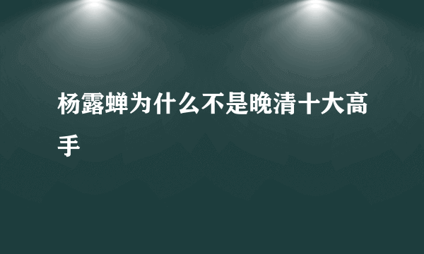 杨露蝉为什么不是晚清十大高手