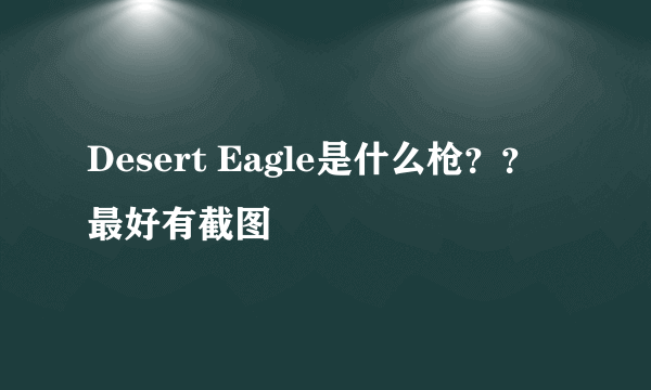 Desert Eagle是什么枪？？最好有截图