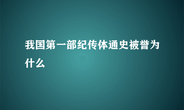 我国第一部纪传体通史被誉为什么