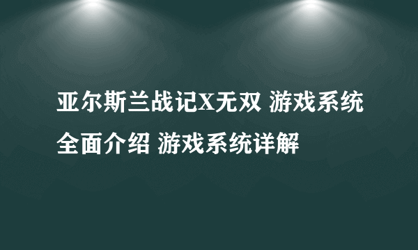 亚尔斯兰战记X无双 游戏系统全面介绍 游戏系统详解