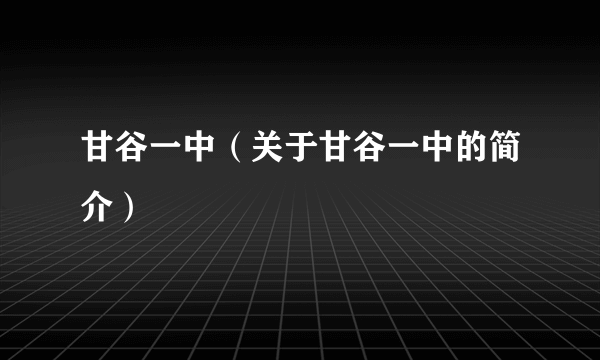 甘谷一中（关于甘谷一中的简介）