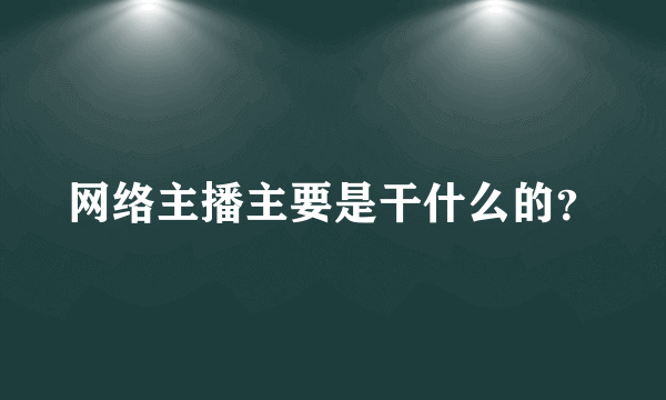 网络主播主要是干什么的？