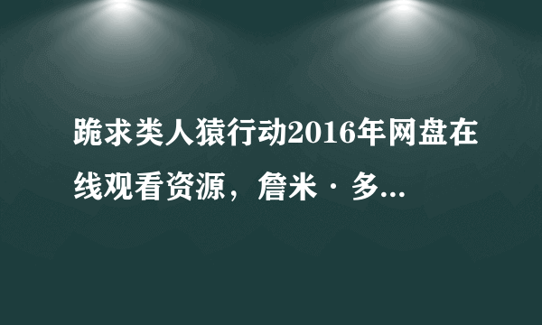 跪求类人猿行动2016年网盘在线观看资源，詹米·多南主演的