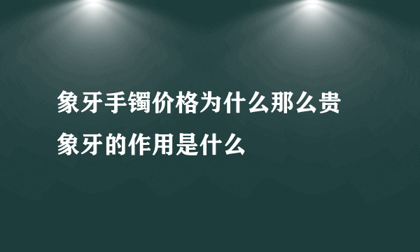 象牙手镯价格为什么那么贵 象牙的作用是什么