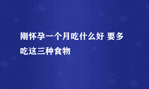 刚怀孕一个月吃什么好 要多吃这三种食物