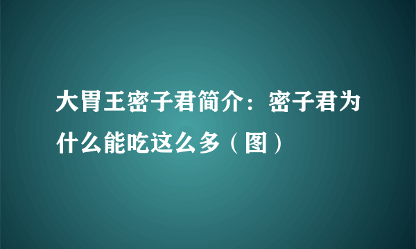 大胃王密子君简介：密子君为什么能吃这么多（图）