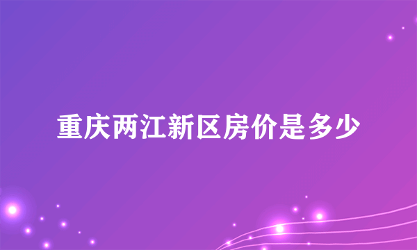 重庆两江新区房价是多少