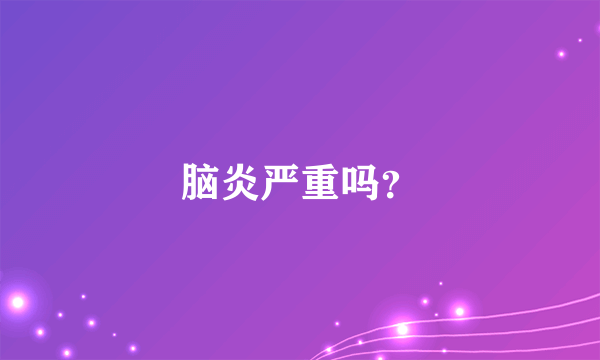 脑炎严重吗？