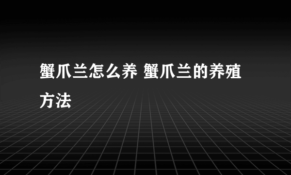 蟹爪兰怎么养 蟹爪兰的养殖方法