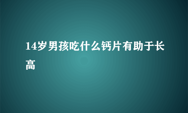 14岁男孩吃什么钙片有助于长高