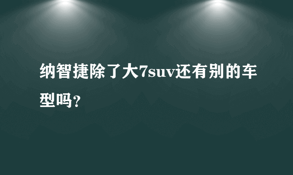 纳智捷除了大7suv还有别的车型吗？