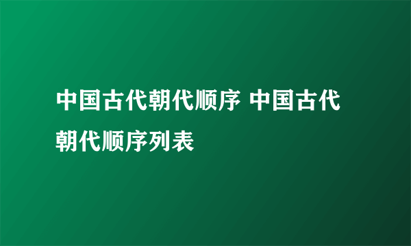 中国古代朝代顺序 中国古代朝代顺序列表