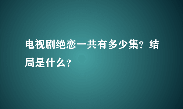 电视剧绝恋一共有多少集？结局是什么？