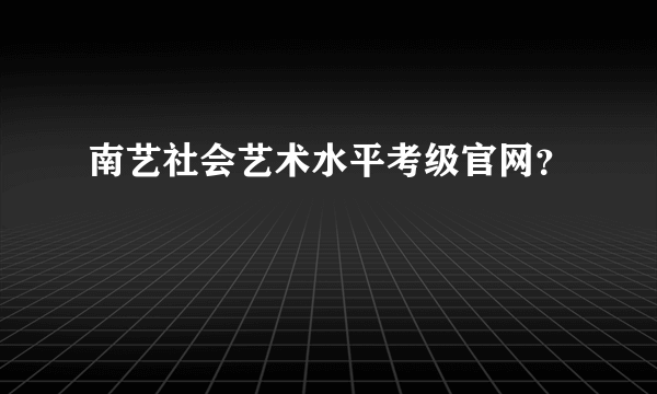 南艺社会艺术水平考级官网？